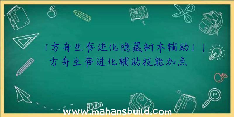 「方舟生存进化隐藏树木辅助」|方舟生存进化辅助技能加点